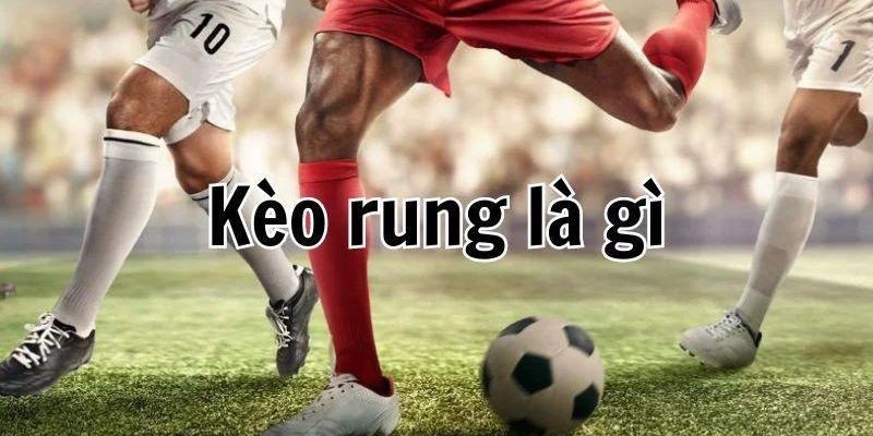 Tìm hiểu định nghĩa kèo rung là gì trong bóng đá